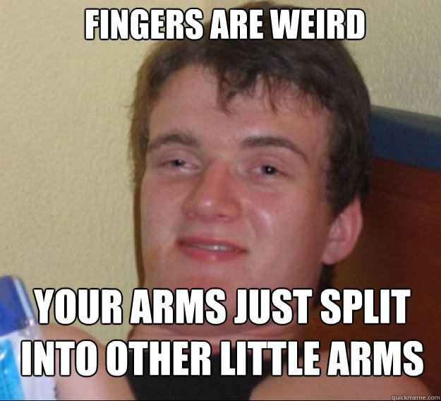 fingers are weird your arms just split into other little arms - fingers are weird your arms just split into other little arms  ten guy