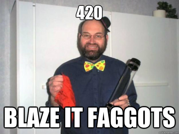 420 Blaze It Faggots Bans Quickmeme