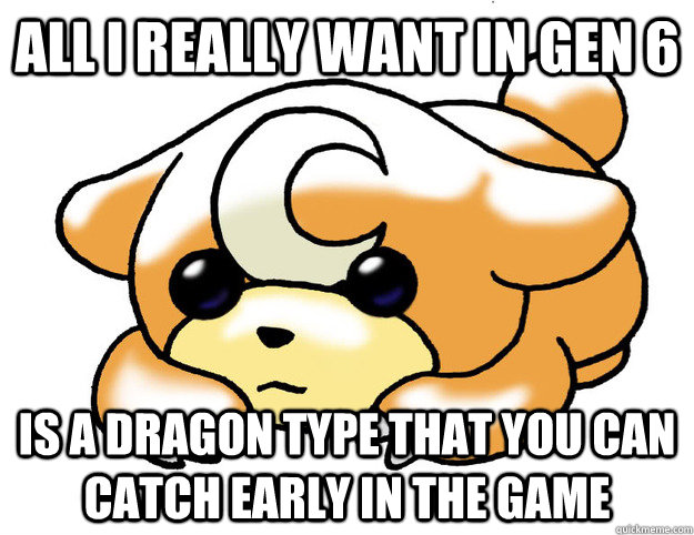 All I really want in gen 6 Is a dragon type that you can catch early in the game  