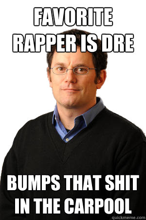 Favorite rapper is dre bumps that shit in the carpool  Repressed Suburban Father