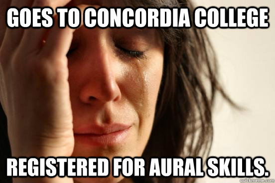 Goes to Concordia College Registered for Aural Skills.  First World Problems