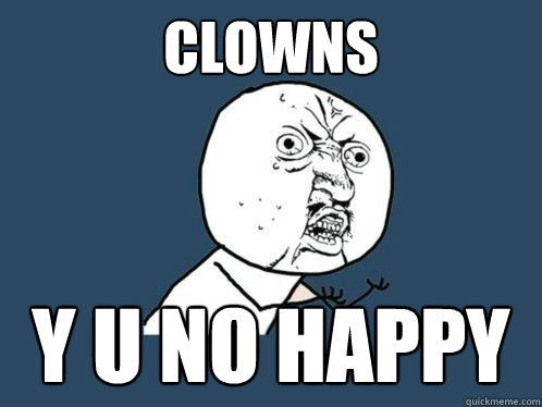 Clowns y u no Happy  Y U No