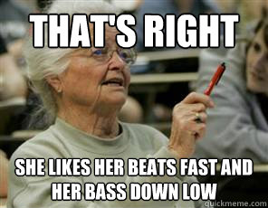 That's Right She likes her beats fast and her bass down low   Senior College Student