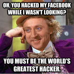Oh, you hacked my Facebook while I wasn't looking? You must be the world's greatest hacker.  Condescending Wonka