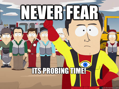 never fear  its probing time!  Captain Hindsight