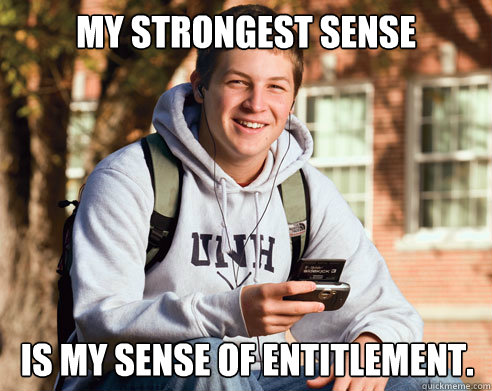 My strongest sense is my sense of entitlement. - My strongest sense is my sense of entitlement.  College Freshman