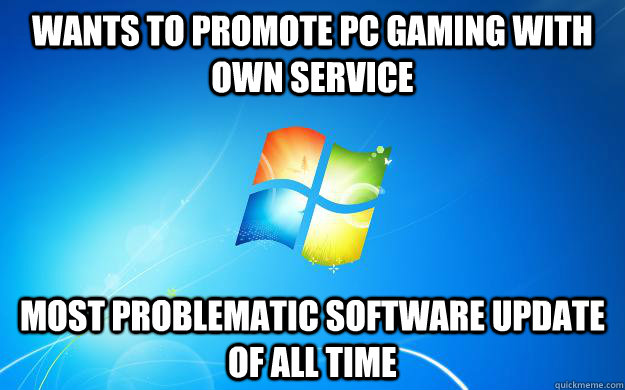 Wants to promote PC gaming with own service Most problematic software update of all time  Scumbag Windows 7