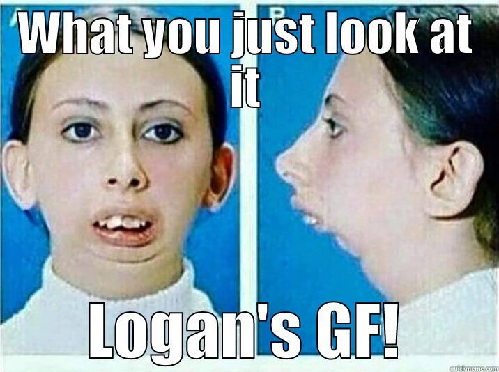 WHAT YOU JUST LOOK AT IT LOGAN'S GF! Misc