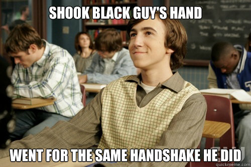 Shook black guy's hand went for the same handshake he did  Success Loser