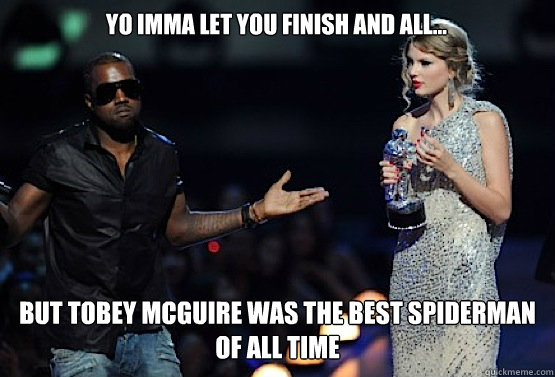 Yo Imma let you finish and all... but Tobey Mcguire was the best spiderman of all time - Yo Imma let you finish and all... but Tobey Mcguire was the best spiderman of all time  kanye west