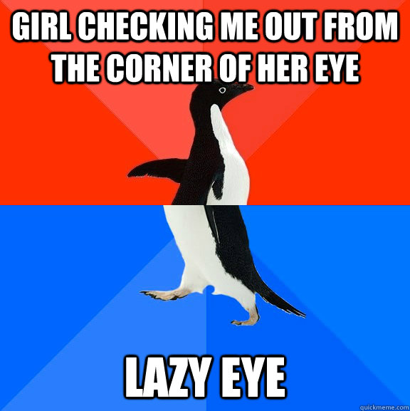 girl checking me out from the corner of her eye lazy eye  Socially Awesome Awkward Penguin