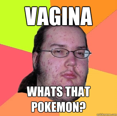 vagina whats that pokemon?  Butthurt Dweller