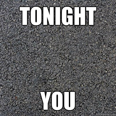 TONIGHT YOU  WVU Asphalt