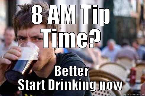 8 AM TIP TIME? BETTER START DRINKING NOW  Lazy College Senior