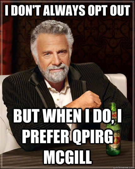 I don't always opt out but when I do, I prefer Qpirg McGill  The Most Interesting Man In The World