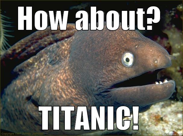 HOW ABOUT? TITANIC! Bad Joke Eel