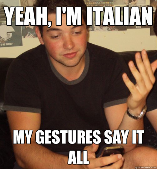 Yeah, I'm italian my gestures say it all  Italian Guy