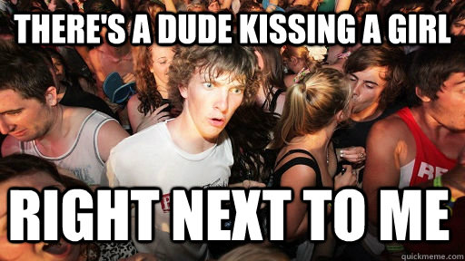 There's a dude kissing a girl Right next to me   Sudden Clarity Clarence
