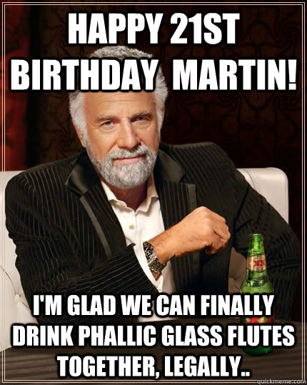 happy 21st birthday  Martin! I'm glad we can finally drink phallic glass flutes together, legally.. - happy 21st birthday  Martin! I'm glad we can finally drink phallic glass flutes together, legally..  Misc