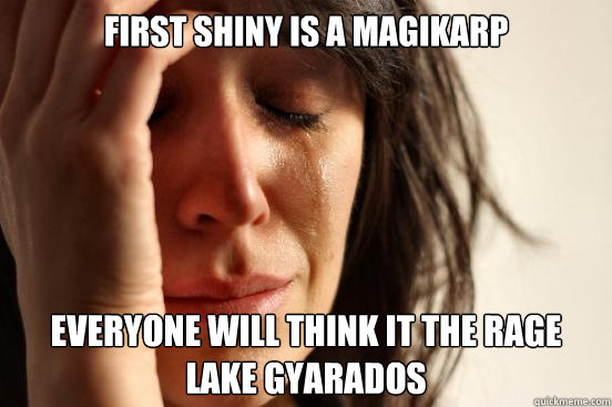 First shiny is A MAGIKARP  everyone will think it the rage lake gyarados  First World Problems