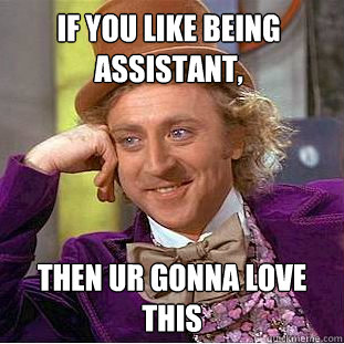 if you like being Assistant, then ur gonna love this  Creepy Wonka