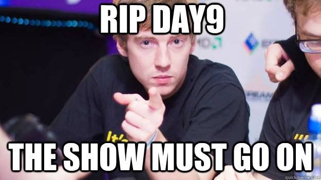 RIP DAY9 the Show must go on - RIP DAY9 the Show must go on  dApollo