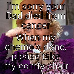 I'M SORRY YOUR DAD DIED FROM CANCER WHEN MY CHEMO'S DONE, PLEASE TAKE MY COMFY CHAIR Condescending Wonka