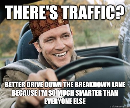 There's traffic? Better drive down the breakdown lane because i'm so much smarter than everyone else - There's traffic? Better drive down the breakdown lane because i'm so much smarter than everyone else  SCUMBAG DRIVER