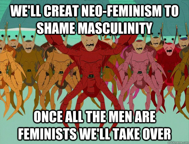 We'll creat neo-feminism to shame masculinity Once all the men are feminists we'll take over - We'll creat neo-feminism to shame masculinity Once all the men are feminists we'll take over  Misc