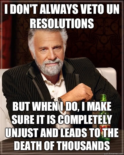 I don't always veto UN resolutions but when I do, I make sure it is completely unjust and leads to the death of thousands  The Most Interesting Man In The World
