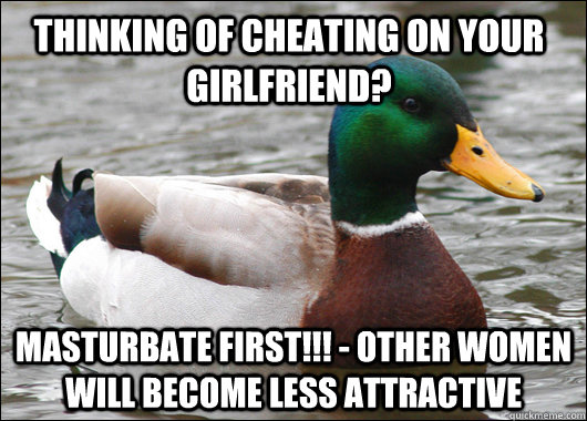 thinking of cheating on your girlfriend? masturbate first!!! - other women will become less attractive  Actual Advice Mallard
