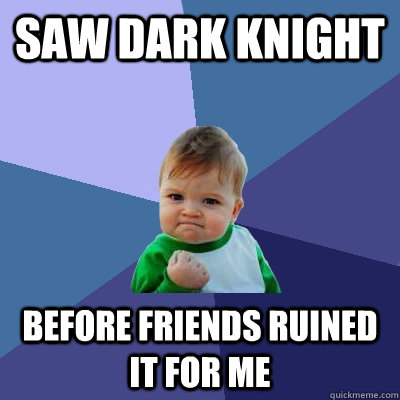 SAW DARK KNIGHT BEFORE FRIENDS RUINED IT FOR ME - SAW DARK KNIGHT BEFORE FRIENDS RUINED IT FOR ME  Success Kid