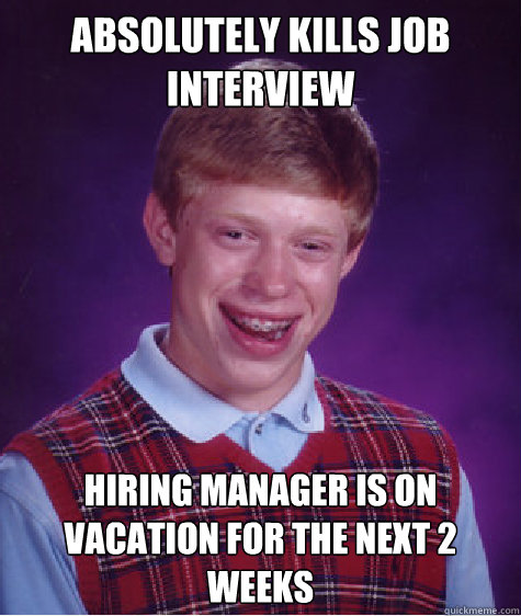 absolutely kills job interview hiring manager is on vacation for the next 2 weeks  Bad Luck Brian
