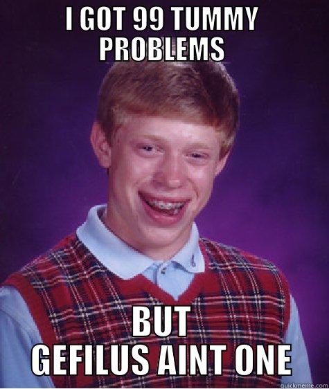 I GOT 99 TUMMY PROBLEMS BUT GEFILUS AINT ONE Bad Luck Brian