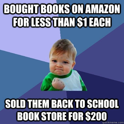 Bought books on Amazon for less than $1 each Sold them back to school book store for $200  Success Kid
