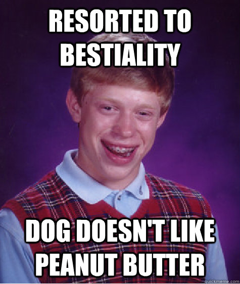 Resorted to Bestiality Dog doesn't like peanut butter   Bad Luck Brian