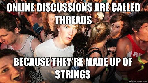 Online discussions are called threads
 Because they're made up of strings  Sudden Clarity Clarence