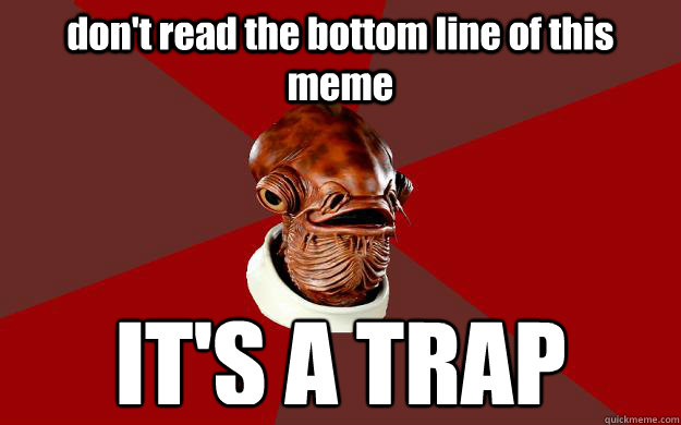 don't read the bottom line of this meme IT'S A TRAP  Admiral Ackbar Relationship Expert