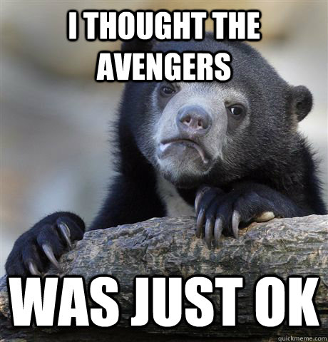 I thought the Avengers was just ok  Confession Bear
