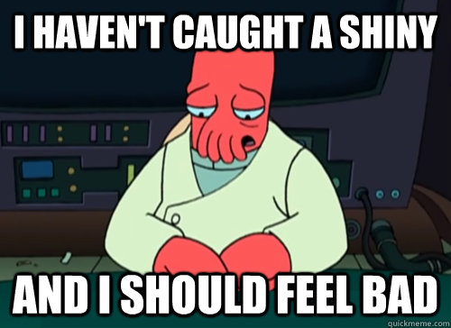 i haven't caught a shiny and i should feel bad - i haven't caught a shiny and i should feel bad  sad zoidberg