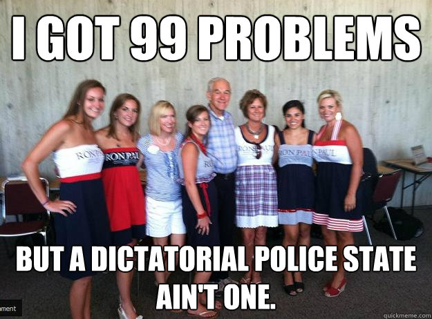 I got 99 problems but a dictatorial police state ain't one. - I got 99 problems but a dictatorial police state ain't one.  Ron paul win