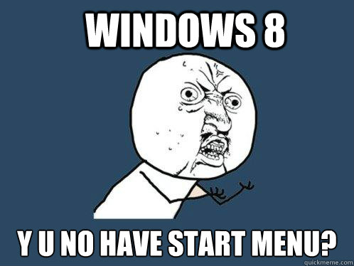 Windows 8 y u no have start menu?  Y U No