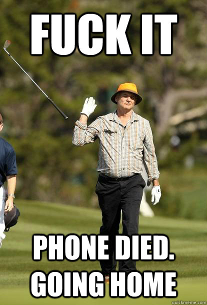 FUCK IT PHONE DIED. GOING HOME  Bill Murray