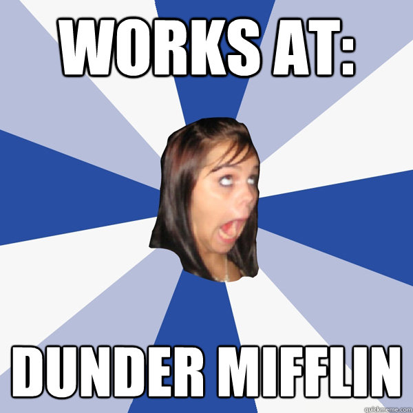 Works at: Dunder Mifflin  Annoying Facebook Girl