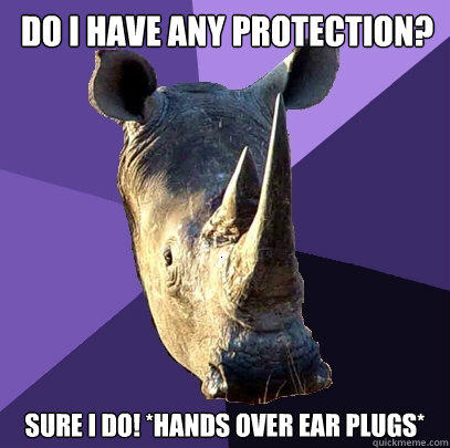 Do I have any protection? Sure I do! *Hands Over Ear Plugs* - Do I have any protection? Sure I do! *Hands Over Ear Plugs*  Sexually Oblivious Rhino