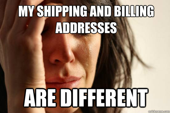 My shipping and billing addresses are different - My shipping and billing addresses are different  1st World Problems