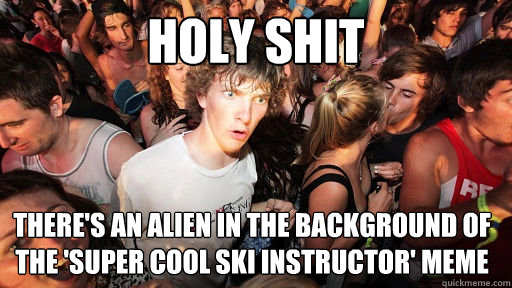HOLY SHIT There's an alien in the background of the 'Super Cool Ski Instructor' Meme  Sudden Clarity Clarence