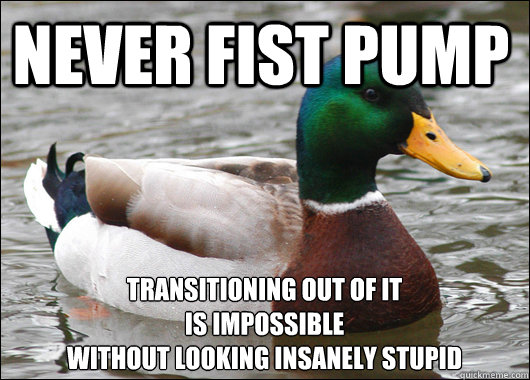 Never fist pump transitioning out of it 
is impossible
without looking insanely stupid  Actual Advice Mallard