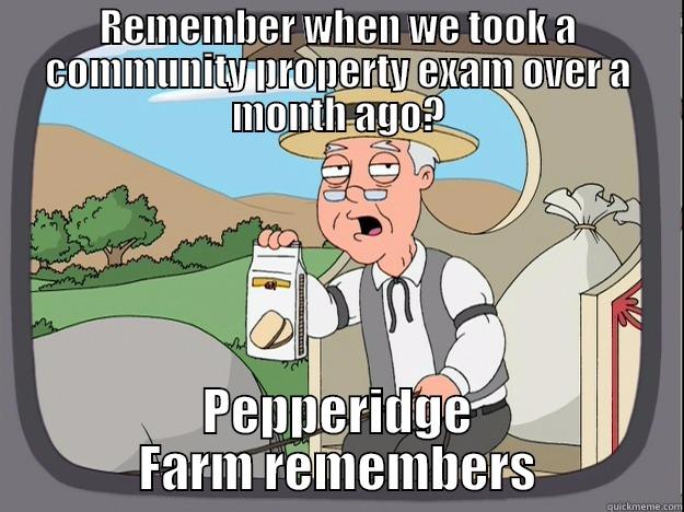 She may have forgotten, but I haven't. - REMEMBER WHEN WE TOOK A COMMUNITY PROPERTY EXAM OVER A MONTH AGO? PEPPERIDGE FARM REMEMBERS Pepperidge Farm Remembers