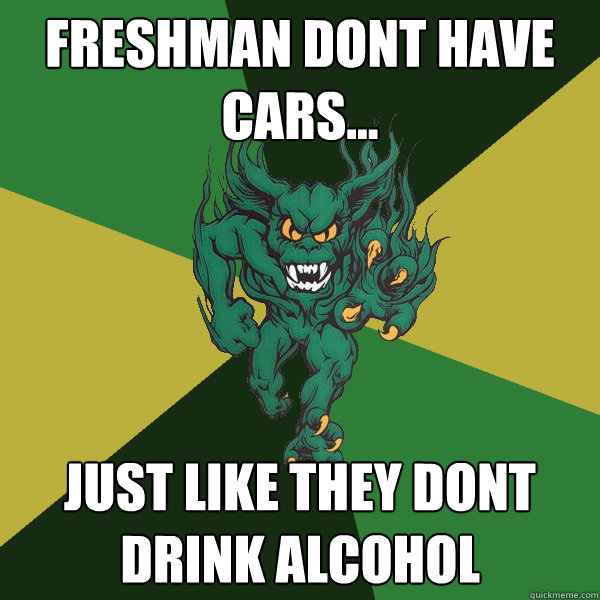 Freshman dont have cars... just like they dont drink alcohol  Green Terror